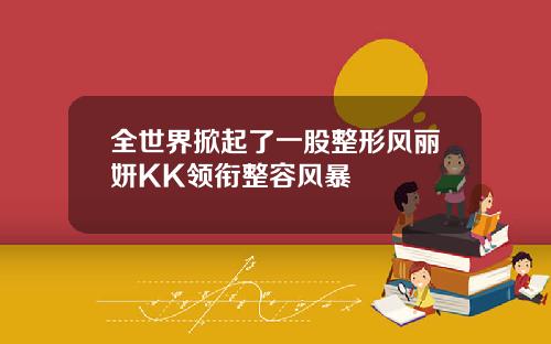 全世界掀起了一股整形风丽妍KK领衔整容风暴