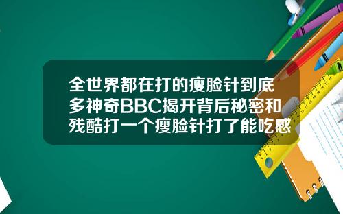 全世界都在打的瘦脸针到底多神奇BBC揭开背后秘密和残酷打一个瘦脸针打了能吃感冒药吗