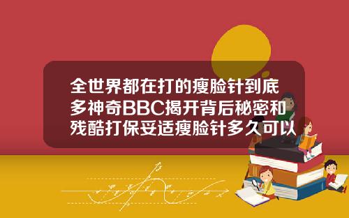 全世界都在打的瘦脸针到底多神奇BBC揭开背后秘密和残酷打保妥适瘦脸针多久可以喝酒