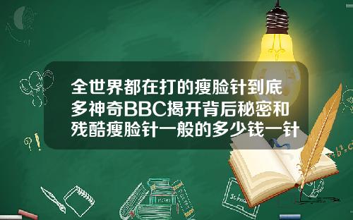 全世界都在打的瘦脸针到底多神奇BBC揭开背后秘密和残酷瘦脸针一般的多少钱一针
