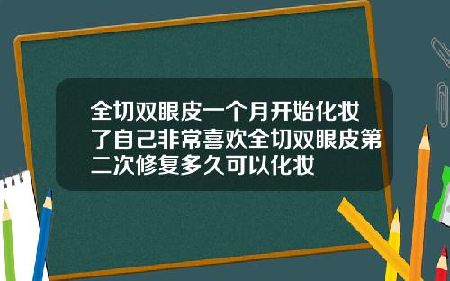 全切双眼皮一个月开始化妆了自己非常喜欢全切双眼皮第二次修复多久可以化妆