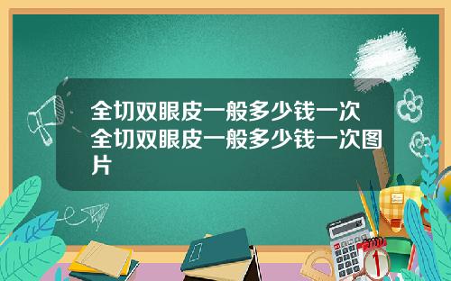 全切双眼皮一般多少钱一次全切双眼皮一般多少钱一次图片