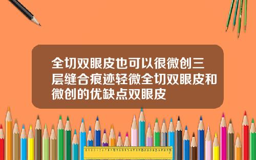 全切双眼皮也可以很微创三层缝合痕迹轻微全切双眼皮和微创的优缺点双眼皮