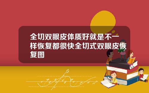 全切双眼皮体质好就是不一样恢复都很快全切式双眼皮恢复图