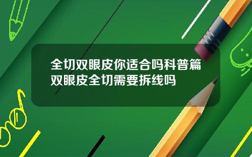 全切双眼皮你适合吗科普篇双眼皮全切需要拆线吗