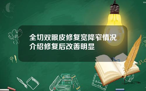 全切双眼皮修复宽降窄情况介绍修复后改善明显