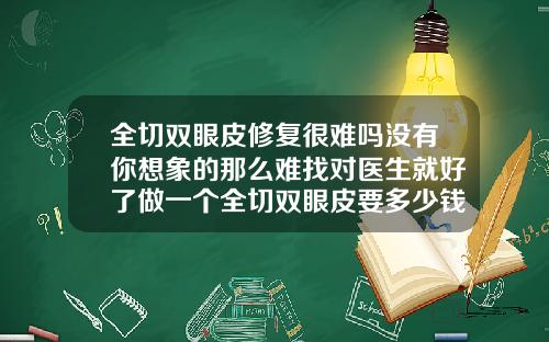 全切双眼皮修复很难吗没有你想象的那么难找对医生就好了做一个全切双眼皮要多少钱