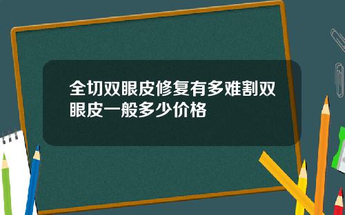 全切双眼皮修复有多难割双眼皮一般多少价格