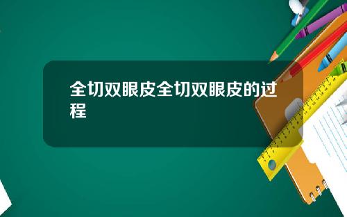 全切双眼皮全切双眼皮的过程