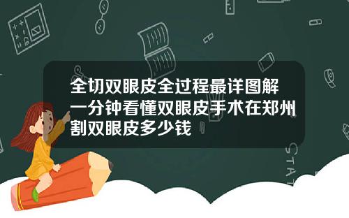全切双眼皮全过程最详图解一分钟看懂双眼皮手术在郑州割双眼皮多少钱