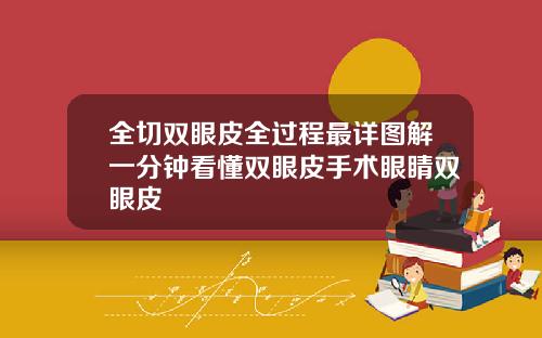 全切双眼皮全过程最详图解一分钟看懂双眼皮手术眼睛双眼皮