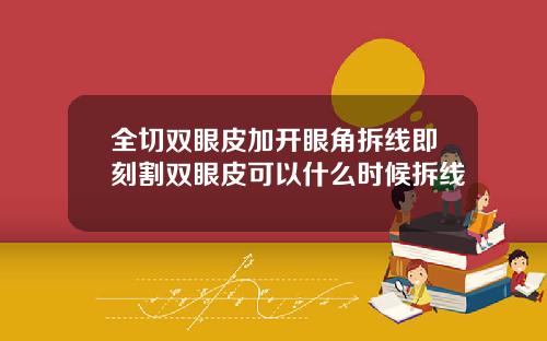 全切双眼皮加开眼角拆线即刻割双眼皮可以什么时候拆线