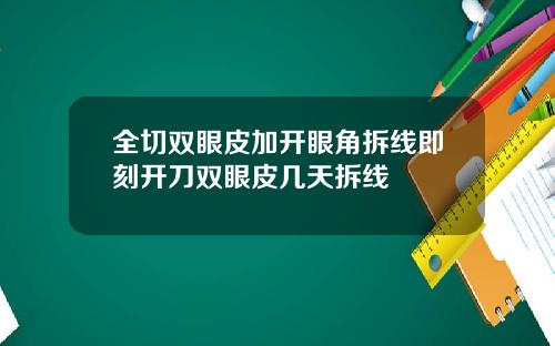 全切双眼皮加开眼角拆线即刻开刀双眼皮几天拆线