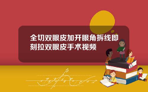 全切双眼皮加开眼角拆线即刻拉双眼皮手术视频