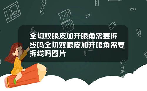 全切双眼皮加开眼角需要拆线吗全切双眼皮加开眼角需要拆线吗图片
