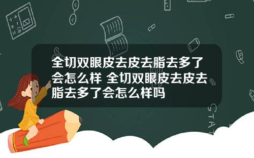 全切双眼皮去皮去脂去多了会怎么样 全切双眼皮去皮去脂去多了会怎么样吗