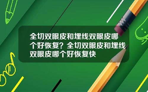 全切双眼皮和埋线双眼皮哪个好恢复？全切双眼皮和埋线双眼皮哪个好恢复快