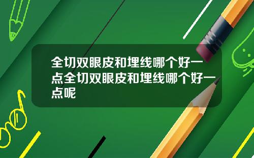 全切双眼皮和埋线哪个好一点全切双眼皮和埋线哪个好一点呢