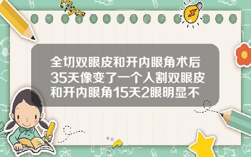 全切双眼皮和开内眼角术后35天像变了一个人割双眼皮和开内眼角15天2眼明显不一样会恢复吗怎么办