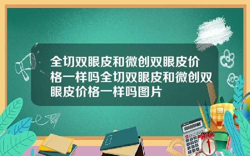 全切双眼皮和微创双眼皮价格一样吗全切双眼皮和微创双眼皮价格一样吗图片