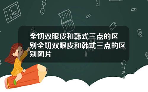 全切双眼皮和韩式三点的区别全切双眼皮和韩式三点的区别图片
