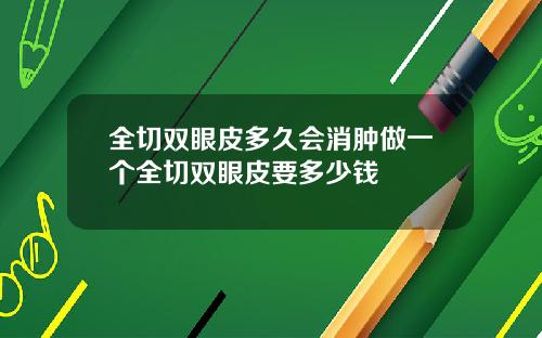 全切双眼皮多久会消肿做一个全切双眼皮要多少钱