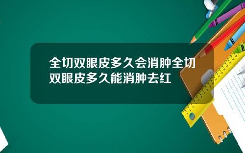 全切双眼皮多久会消肿全切双眼皮多久能消肿去红