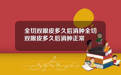 全切双眼皮多久后消肿全切双眼皮多久后消肿正常