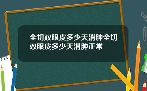 全切双眼皮多少天消肿全切双眼皮多少天消肿正常