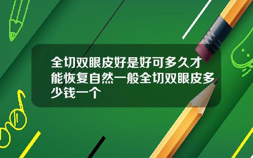 全切双眼皮好是好可多久才能恢复自然一般全切双眼皮多少钱一个