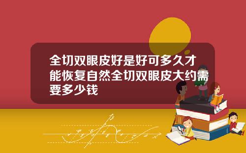 全切双眼皮好是好可多久才能恢复自然全切双眼皮大约需要多少钱
