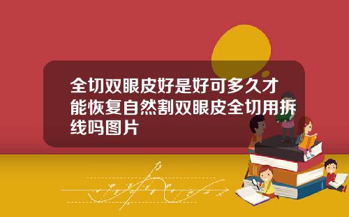全切双眼皮好是好可多久才能恢复自然割双眼皮全切用拆线吗图片