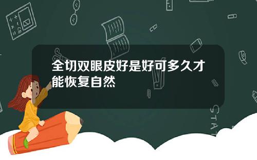 全切双眼皮好是好可多久才能恢复自然