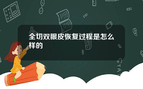 全切双眼皮恢复过程是怎么样的