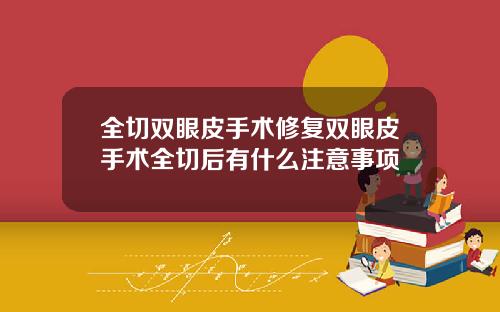 全切双眼皮手术修复双眼皮手术全切后有什么注意事项