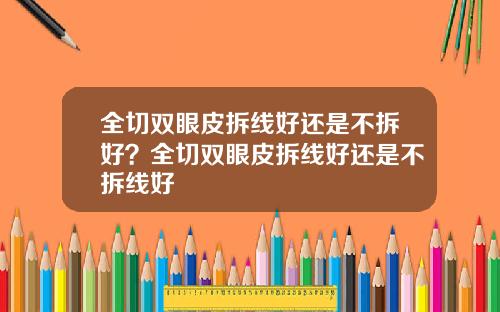 全切双眼皮拆线好还是不拆好？全切双眼皮拆线好还是不拆线好