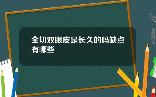 全切双眼皮是长久的吗缺点有哪些