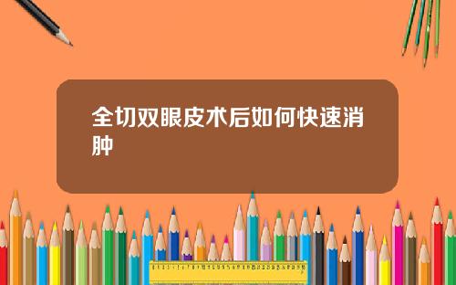 全切双眼皮术后如何快速消肿