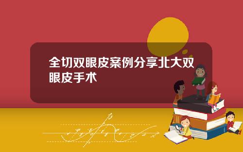 全切双眼皮案例分享北大双眼皮手术