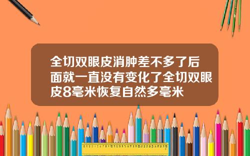全切双眼皮消肿差不多了后面就一直没有变化了全切双眼皮8毫米恢复自然多毫米