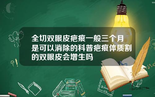 全切双眼皮疤痕一般三个月是可以消除的科普疤痕体质割的双眼皮会增生吗
