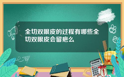 全切双眼皮的过程有哪些全切双眼皮会留疤么