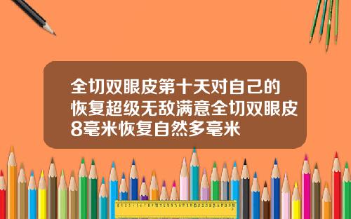 全切双眼皮第十天对自己的恢复超级无敌满意全切双眼皮8毫米恢复自然多毫米