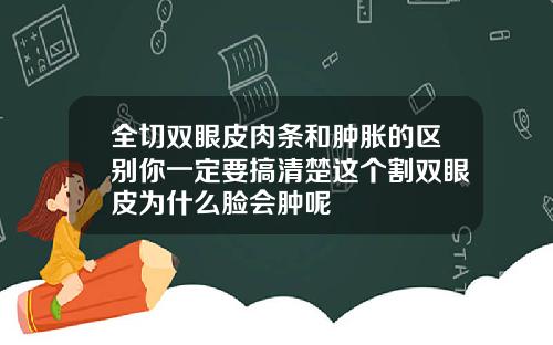 全切双眼皮肉条和肿胀的区别你一定要搞清楚这个割双眼皮为什么脸会肿呢