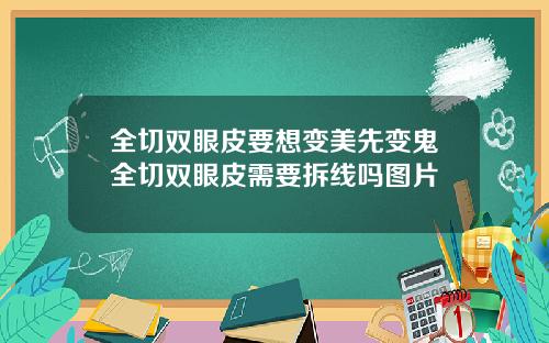 全切双眼皮要想变美先变鬼全切双眼皮需要拆线吗图片
