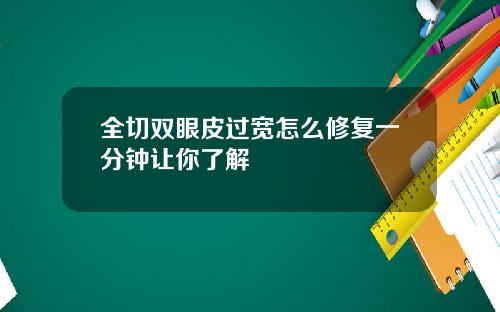 全切双眼皮过宽怎么修复一分钟让你了解