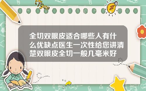 全切双眼皮适合哪些人有什么优缺点医生一次性给您讲清楚双眼皮全切一般几毫米好