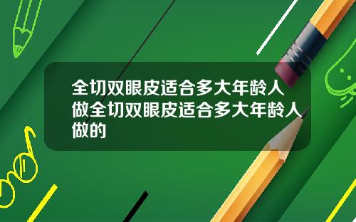 全切双眼皮适合多大年龄人做全切双眼皮适合多大年龄人做的