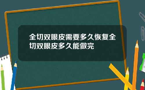 全切双眼皮需要多久恢复全切双眼皮多久能做完
