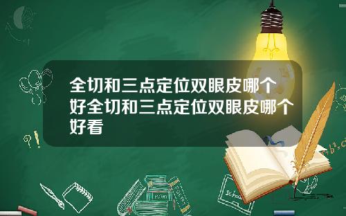 全切和三点定位双眼皮哪个好全切和三点定位双眼皮哪个好看